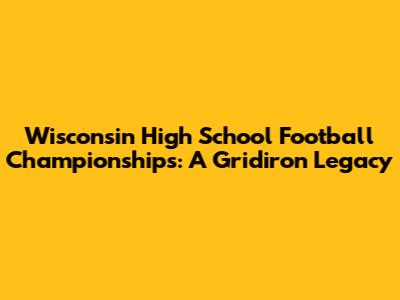 Wisconsin High School Football Championships: A Gridiron Legacy