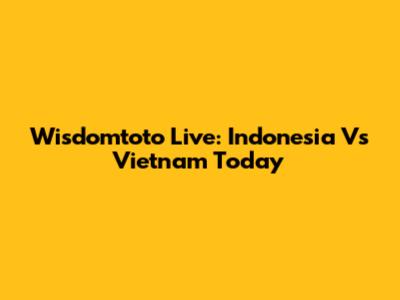 Wisdomtoto Live: Indonesia Vs Vietnam Today