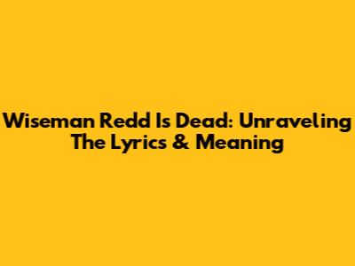 Wiseman Redd Is Dead: Unraveling The Lyrics & Meaning