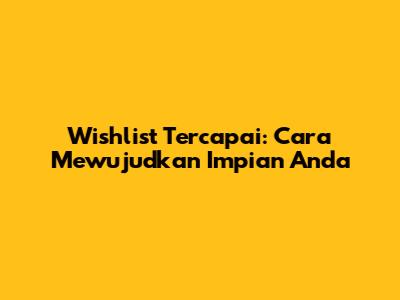 Wishlist Tercapai: Cara Mewujudkan Impian Anda