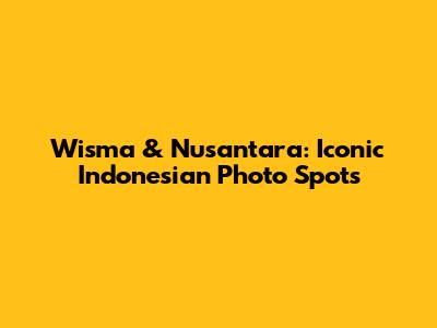 Wisma & Nusantara: Iconic Indonesian Photo Spots