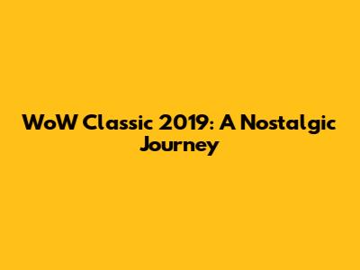 WoW Classic 2019: A Nostalgic Journey