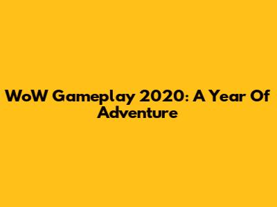 WoW Gameplay 2020: A Year Of Adventure