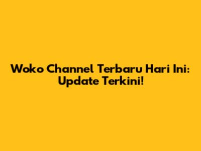 Woko Channel Terbaru Hari Ini: Update Terkini!