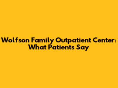 Wolfson Family Outpatient Center: What Patients Say