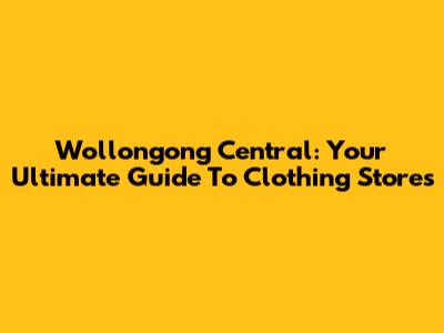 Wollongong Central: Your Ultimate Guide To Clothing Stores