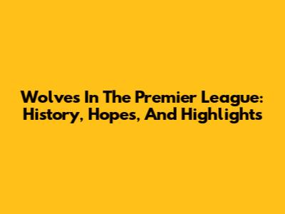 Wolves In The Premier League: History, Hopes, And Highlights