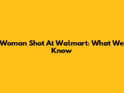 Woman Shot At Walmart: What We Know