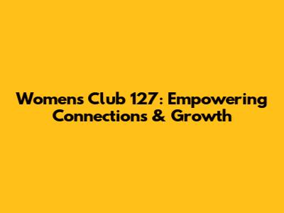 Women's Club 127: Empowering Connections & Growth