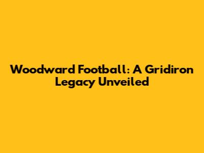 Woodward Football: A Gridiron Legacy Unveiled