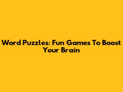 Word Puzzles: Fun Games To Boost Your Brain
