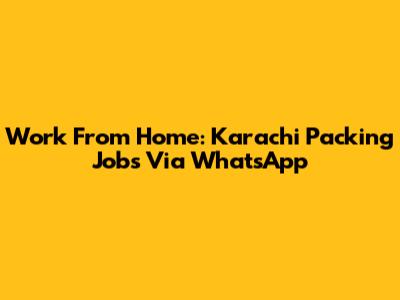 Work From Home: Karachi Packing Jobs Via WhatsApp