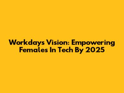 Workday's Vision: Empowering Females In Tech By 2025
