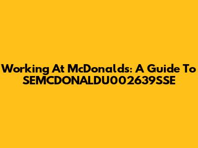 Working At McDonald's: A Guide To SEMCDONALDU002639SSE