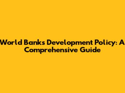 World Bank's Development Policy: A Comprehensive Guide