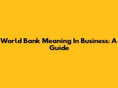 World Bank Meaning In Business: A Guide