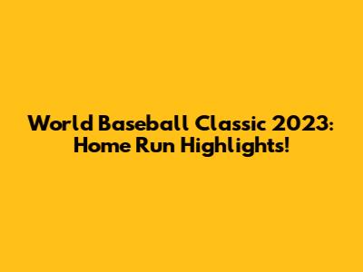 World Baseball Classic 2023: Home Run Highlights!