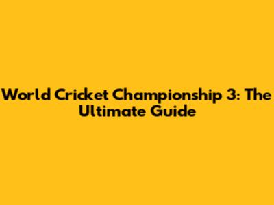 World Cricket Championship 3: The Ultimate Guide