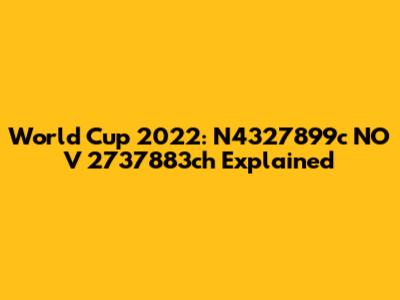 World Cup 2022: N4327899c NO V 2737883ch Explained