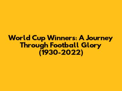 World Cup Winners: A Journey Through Football Glory (1930-2022)
