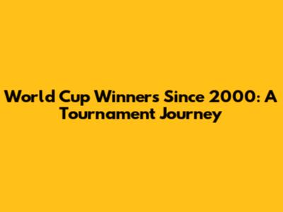 World Cup Winners Since 2000: A Tournament Journey