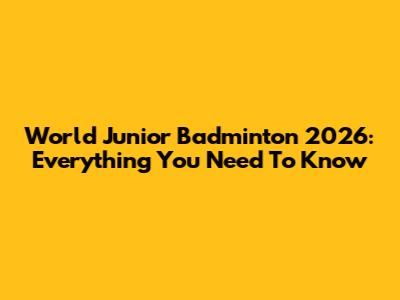 World Junior Badminton 2026: Everything You Need To Know