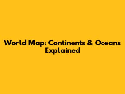 World Map: Continents & Oceans Explained
