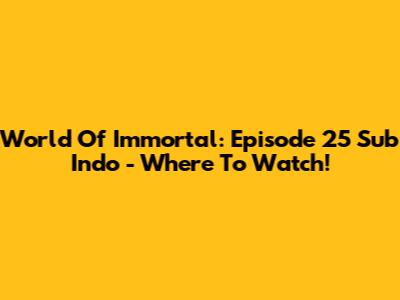 World Of Immortal: Episode 25 Sub Indo - Where To Watch!