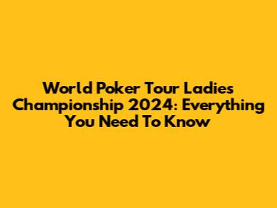 World Poker Tour Ladies Championship 2024: Everything You Need To Know
