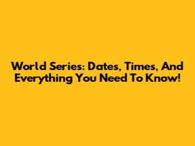 World Series: Dates, Times, And Everything You Need To Know!