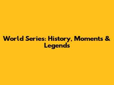 World Series: History, Moments & Legends