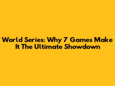 World Series: Why 7 Games Make It The Ultimate Showdown