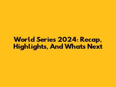 World Series 2024: Recap, Highlights, And What's Next