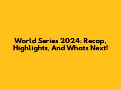 World Series 2024: Recap, Highlights, And What's Next!