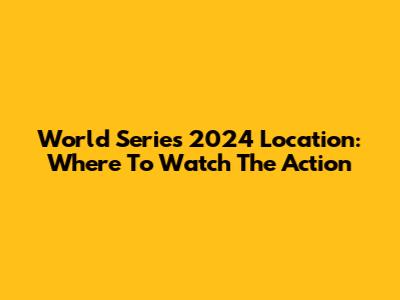World Series 2024 Location: Where To Watch The Action