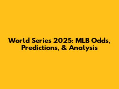 World Series 2025: MLB Odds, Predictions, & Analysis