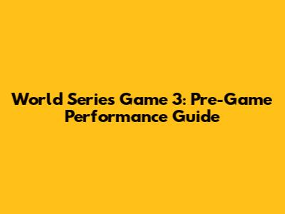 World Series Game 3: Pre-Game Performance Guide