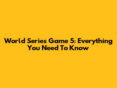 World Series Game 5: Everything You Need To Know