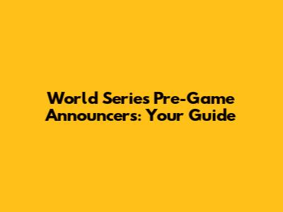 World Series Pre-Game Announcers: Your Guide