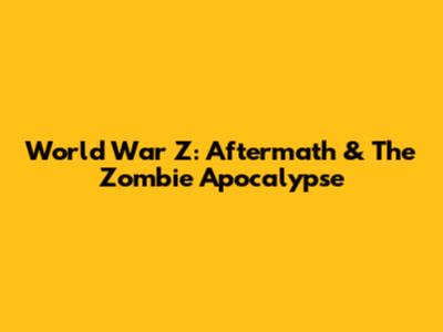 World War Z: Aftermath & The Zombie Apocalypse