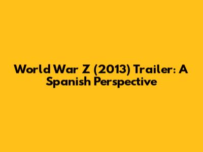 World War Z (2013) Trailer: A Spanish Perspective
