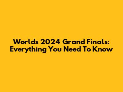 Worlds 2024 Grand Finals: Everything You Need To Know
