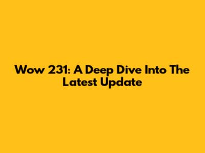 Wow 231: A Deep Dive Into The Latest Update