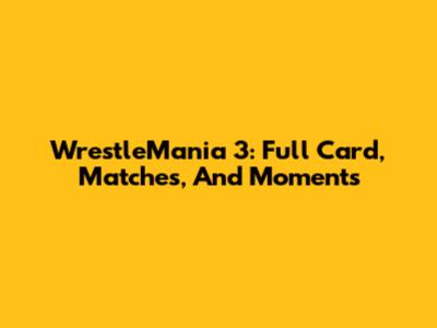 WrestleMania 3: Full Card, Matches, And Moments