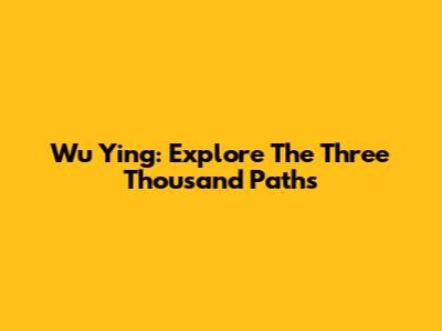 Wu Ying: Explore The Three Thousand Paths