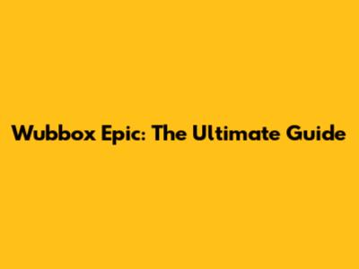 Wubbox Epic: The Ultimate Guide