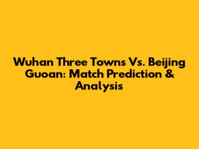 Wuhan Three Towns Vs. Beijing Guoan: Match Prediction & Analysis