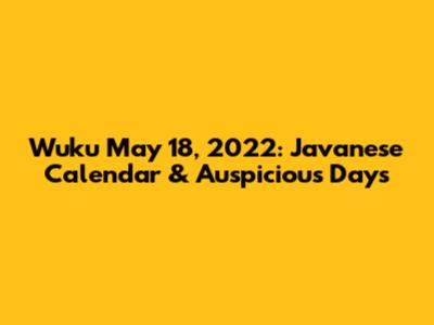 Wuku May 18, 2022: Javanese Calendar & Auspicious Days