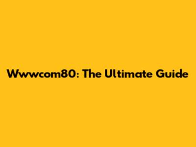 Wwwcom80: The Ultimate Guide