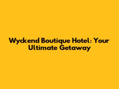 Wyckend Boutique Hotel: Your Ultimate Getaway